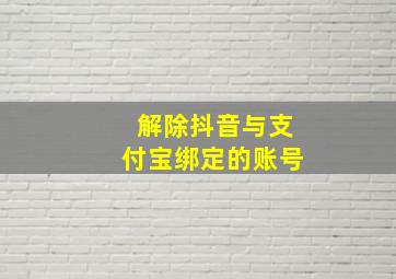 解除抖音与支付宝绑定的账号