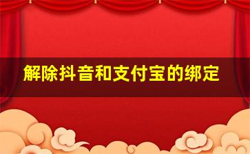 解除抖音和支付宝的绑定