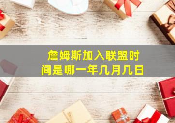 詹姆斯加入联盟时间是哪一年几月几日