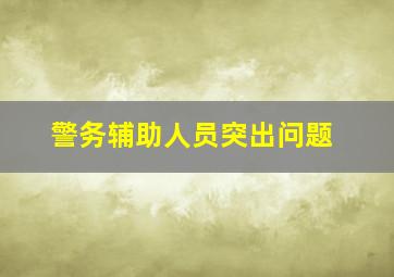 警务辅助人员突出问题