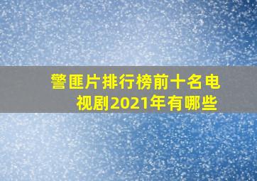 警匪片排行榜前十名电视剧2021年有哪些