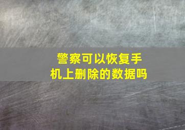 警察可以恢复手机上删除的数据吗