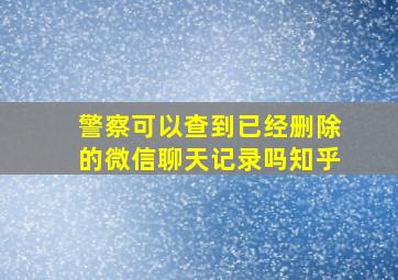 警察可以查到已经删除的微信聊天记录吗知乎