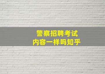 警察招聘考试内容一样吗知乎