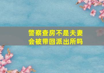 警察查房不是夫妻会被带回派出所吗