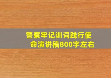 警察牢记训词践行使命演讲稿800字左右