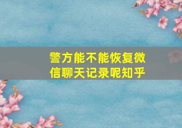 警方能不能恢复微信聊天记录呢知乎