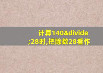 计算140÷28时,把除数28看作