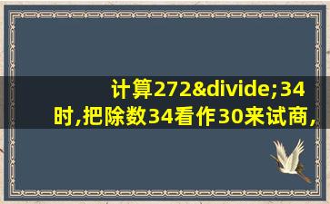 计算272÷34时,把除数34看作30来试商,试商什么