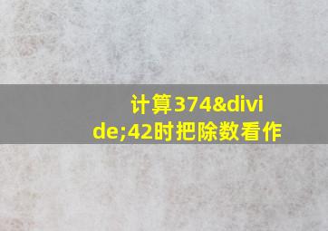 计算374÷42时把除数看作