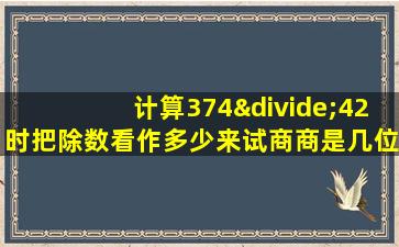 计算374÷42时把除数看作多少来试商商是几位数