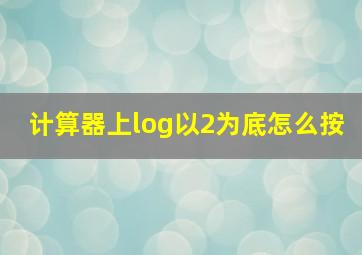 计算器上log以2为底怎么按