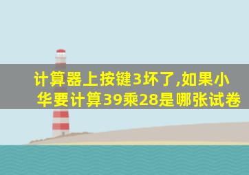 计算器上按键3坏了,如果小华要计算39乘28是哪张试卷