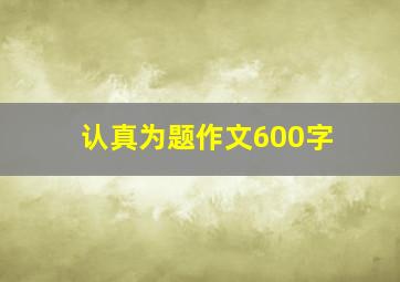 认真为题作文600字