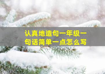 认真地造句一年级一句话简单一点怎么写