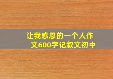 让我感恩的一个人作文600字记叙文初中