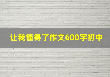 让我懂得了作文600字初中