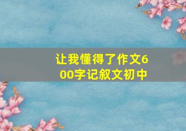 让我懂得了作文600字记叙文初中