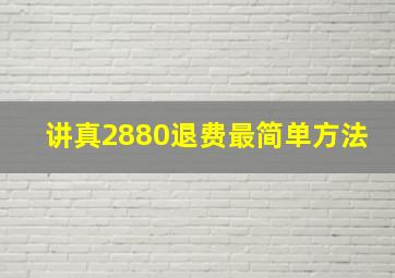 讲真2880退费最简单方法