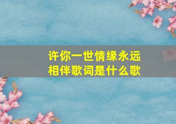 许你一世情缘永远相伴歌词是什么歌