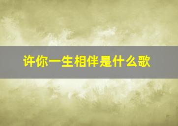 许你一生相伴是什么歌