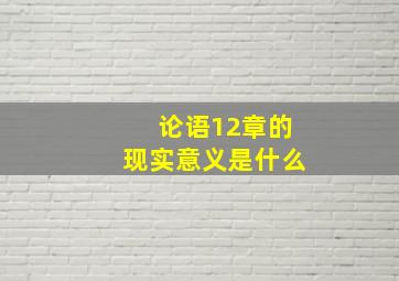 论语12章的现实意义是什么