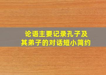 论语主要记录孔子及其弟子的对话短小简约