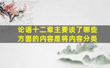 论语十二章主要谈了哪些方面的内容是将内容分类