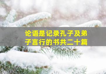 论语是记录孔子及弟子言行的书共二十篇