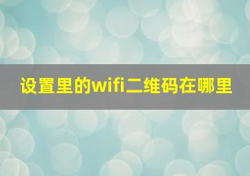 设置里的wifi二维码在哪里