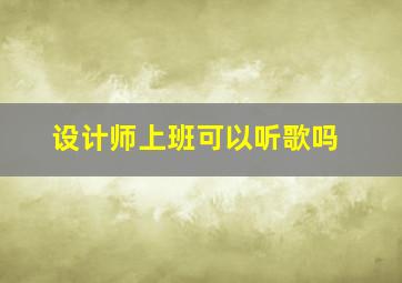 设计师上班可以听歌吗