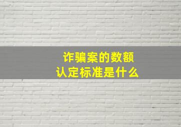 诈骗案的数额认定标准是什么