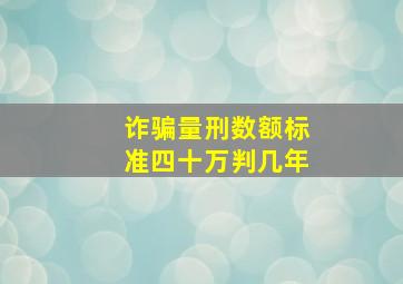 诈骗量刑数额标准四十万判几年