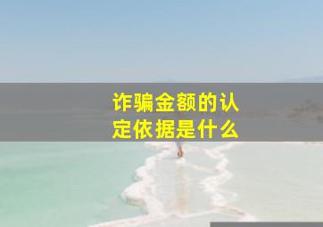 诈骗金额的认定依据是什么