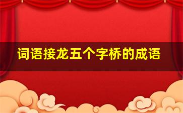 词语接龙五个字桥的成语