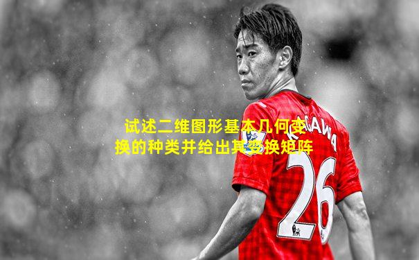 试述二维图形基本几何变换的种类并给出其变换矩阵