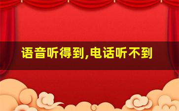 语音听得到,电话听不到