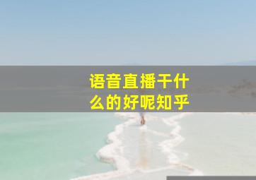 语音直播干什么的好呢知乎