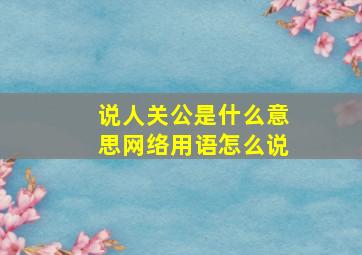 说人关公是什么意思网络用语怎么说