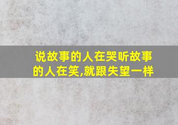 说故事的人在哭听故事的人在笑,就跟失望一样