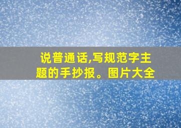 说普通话,写规范字主题的手抄报。图片大全