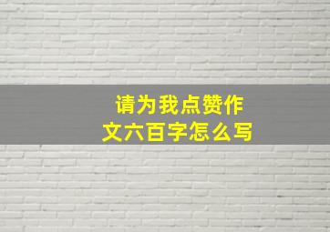 请为我点赞作文六百字怎么写