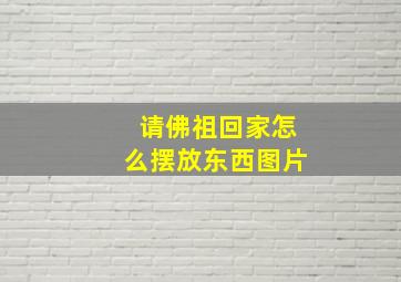 请佛祖回家怎么摆放东西图片