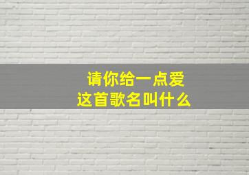 请你给一点爱这首歌名叫什么