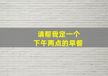 请帮我定一个下午两点的早餐