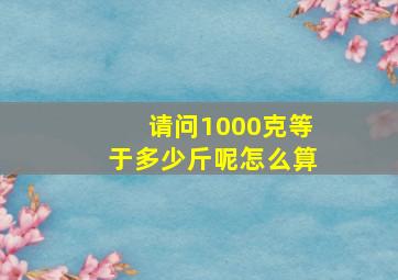 请问1000克等于多少斤呢怎么算