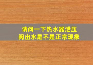 请问一下热水器泄压阀出水是不是正常现象