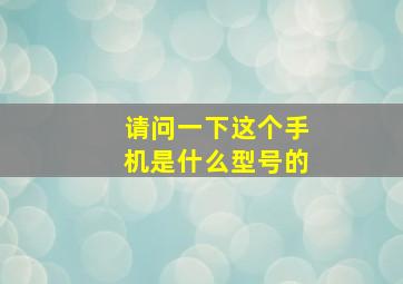 请问一下这个手机是什么型号的