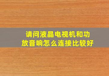 请问液晶电视机和功放音响怎么连接比较好