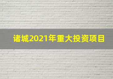 诸城2021年重大投资项目